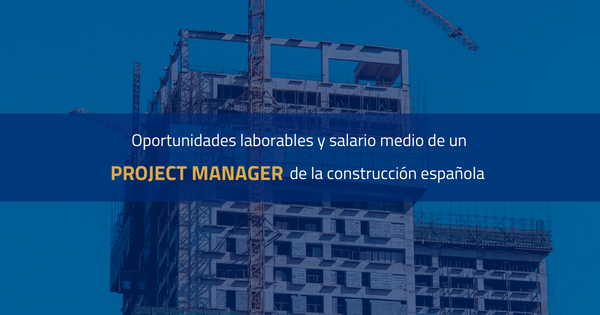 Oportunidades laborales y salario medio de un project manager de la construcción en España